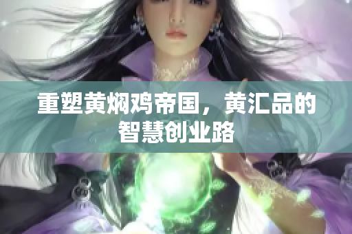 重塑黄焖鸡帝国，黄汇品的智慧创业路