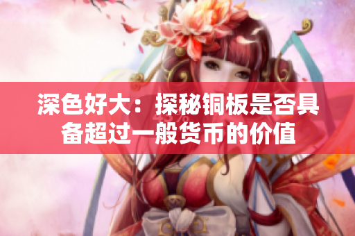 深色好大：探秘铜板是否具备超过一般货币的价值