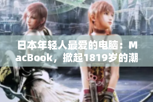 日本年轻人最爱的电脑：MacBook，掀起1819岁的潮流