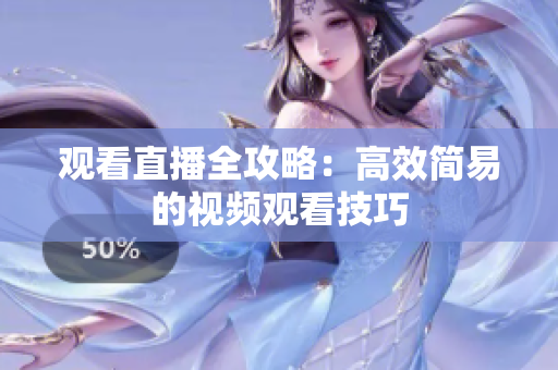 观看直播全攻略：高效简易的视频观看技巧