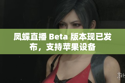 凤蝶直播 Beta 版本现已发布，支持苹果设备