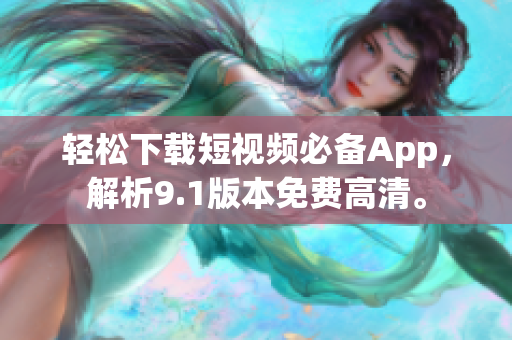 轻松下载短视频必备App，解析9.1版本免费高清。