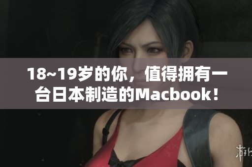 18~19岁的你，值得拥有一台日本制造的Macbook！