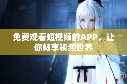 免费观看短视频的APP，让你畅享视频世界