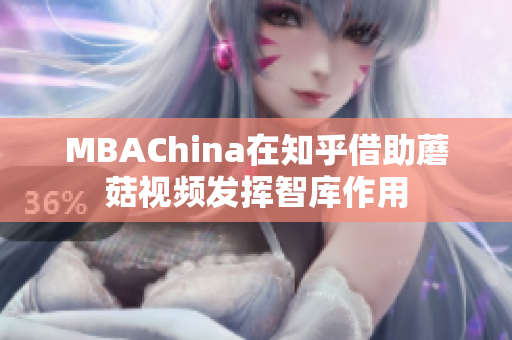 MBAChina在知乎借助蘑菇视频发挥智库作用