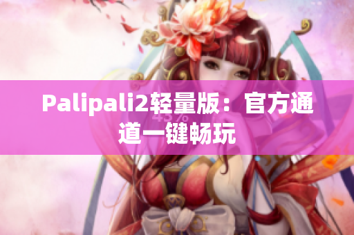 Palipali2轻量版：官方通道一键畅玩