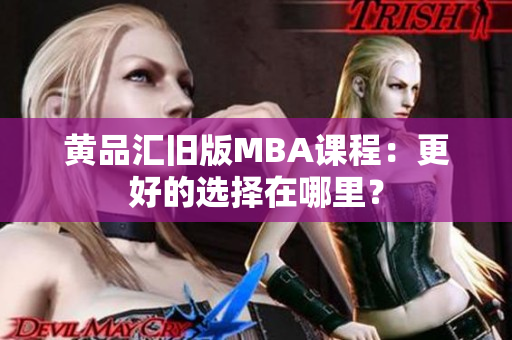 黄品汇旧版MBA课程：更好的选择在哪里？