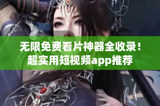 无限免费看片神器全收录！超实用短视频app推荐