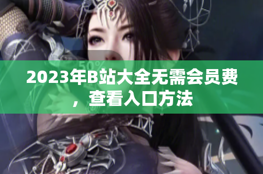 2023年B站大全无需会员费，查看入口方法