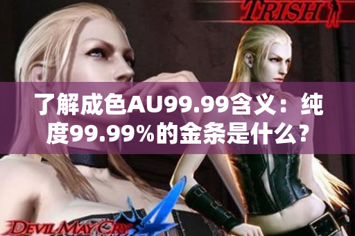 了解成色AU99.99含义：纯度99.99%的金条是什么？