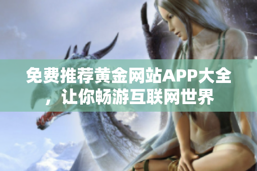 免费推荐黄金网站APP大全，让你畅游互联网世界