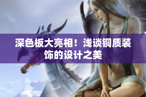 深色板大亮相！浅谈铜质装饰的设计之美