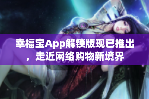 幸福宝App解锁版现已推出，走近网络购物新境界