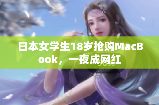 日本女学生18岁抢购MacBook，一夜成网红