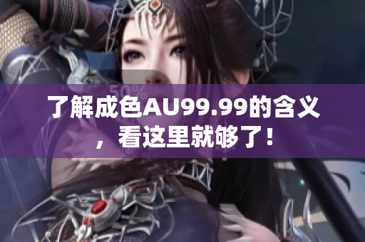 了解成色AU99.99的含义，看这里就够了！