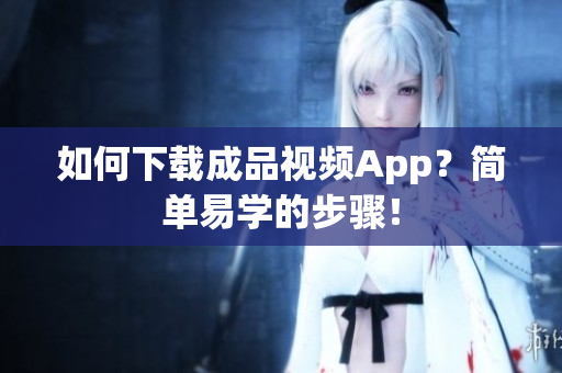 如何下载成品视频App？简单易学的步骤！
