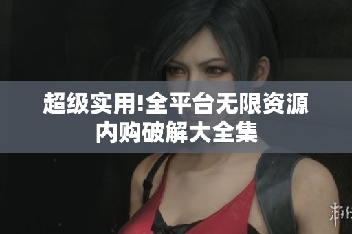 超级实用!全平台无限资源内购破解大全集