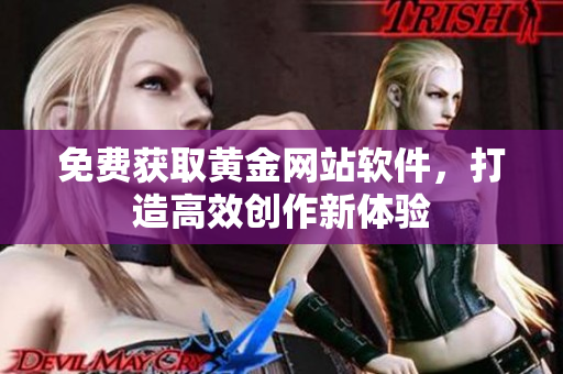 免费获取黄金网站软件，打造高效创作新体验