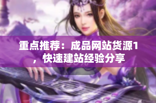 重点推荐：成品网站货源1，快速建站经验分享