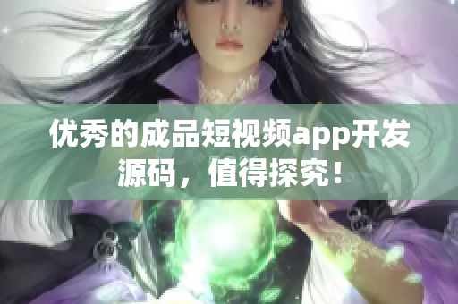 优秀的成品短视频app开发源码，值得探究！