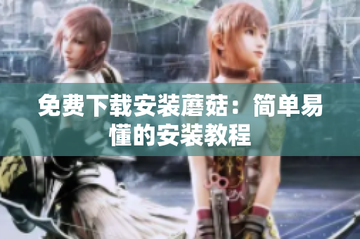 免费下载安装蘑菇：简单易懂的安装教程