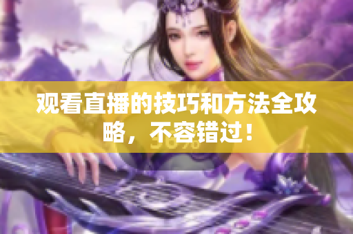 观看直播的技巧和方法全攻略，不容错过！