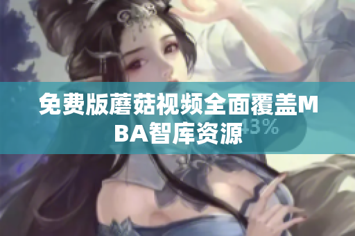 免费版蘑菇视频全面覆盖MBA智库资源
