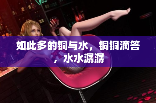 如此多的铜与水，铜铜滴答，水水潺潺
