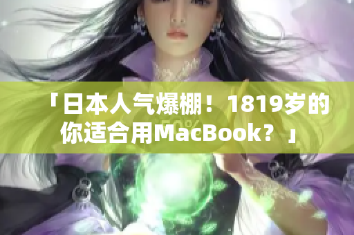 「日本人气爆棚！1819岁的你适合用MacBook？」