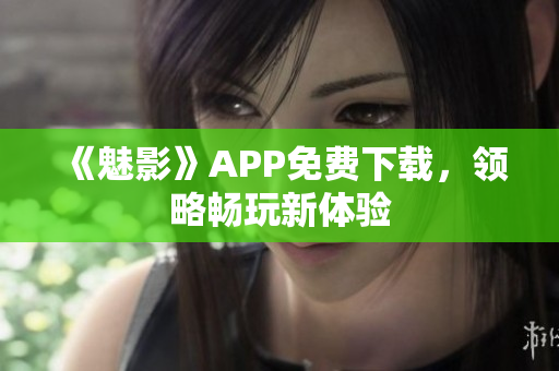 《魅影》APP免费下载，领略畅玩新体验