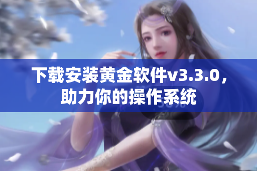 下载安装黄金软件v3.3.0，助力你的操作系统
