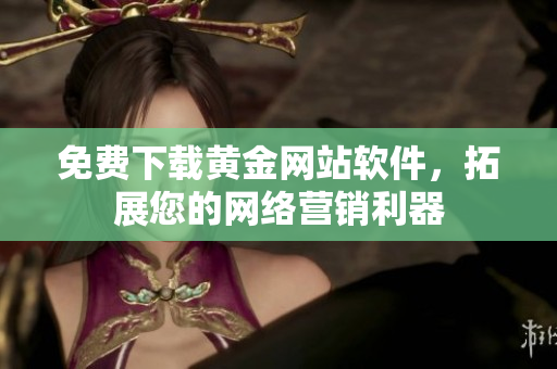 免费下载黄金网站软件，拓展您的网络营销利器