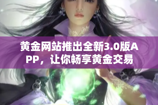 黄金网站推出全新3.0版APP，让你畅享黄金交易