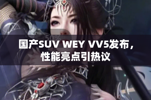 国产SUV WEY VV5发布，性能亮点引热议
