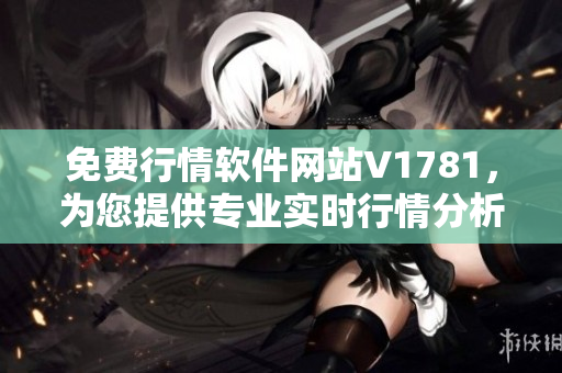 免费行情软件网站V1781，为您提供专业实时行情分析！