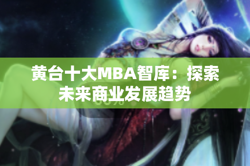 黄台十大MBA智库：探索未来商业发展趋势