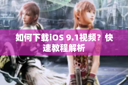 如何下载iOS 9.1视频？快速教程解析