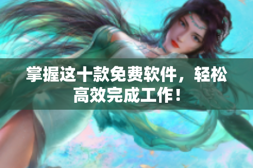 掌握这十款免费软件，轻松高效完成工作！