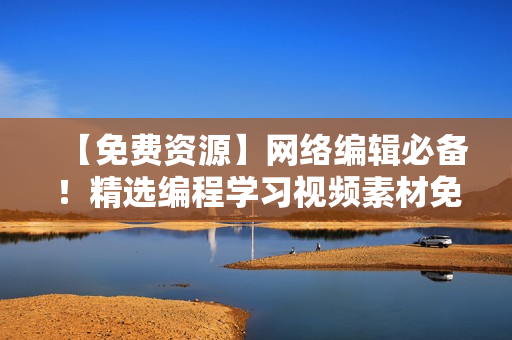 【免费资源】网络编辑必备！精选编程学习视频素材免费下载