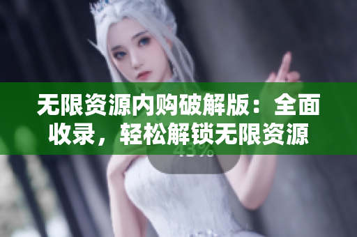 无限资源内购破解版：全面收录，轻松解锁无限资源