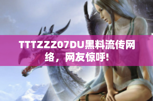 TTTZZZ07DU黑料流传网络，网友惊呼!