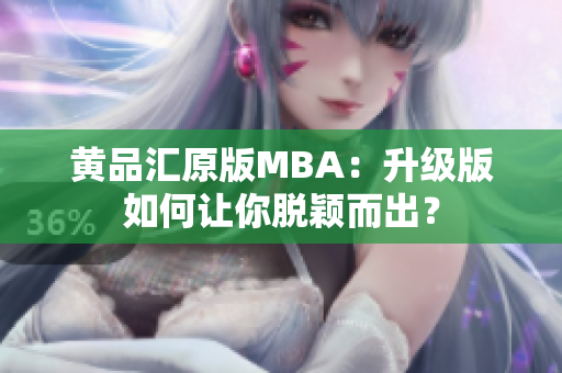 黄品汇原版MBA：升级版如何让你脱颖而出？