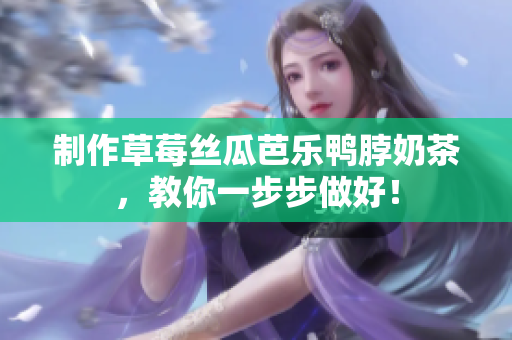 制作草莓丝瓜芭乐鸭脖奶茶，教你一步步做好！