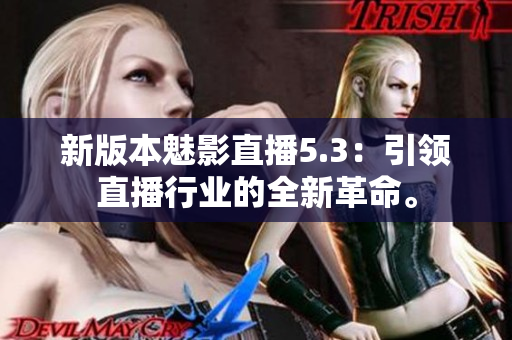 新版本魅影直播5.3：引领直播行业的全新革命。