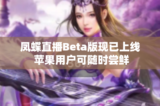 凤蝶直播Beta版现已上线 苹果用户可随时尝鲜