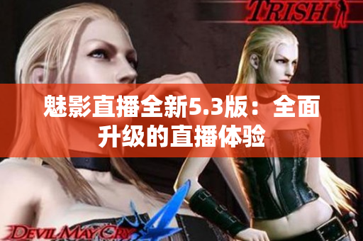 魅影直播全新5.3版：全面升级的直播体验