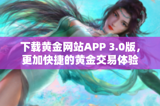 下载黄金网站APP 3.0版，更加快捷的黄金交易体验