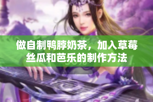 做自制鸭脖奶茶，加入草莓丝瓜和芭乐的制作方法