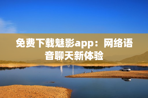 免费下载魅影app：网络语音聊天新体验