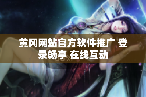 黄冈网站官方软件推广 登录畅享 在线互动
